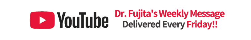 Youtube Dr. Fujita's Weekly Message Delivered Every Friday!!